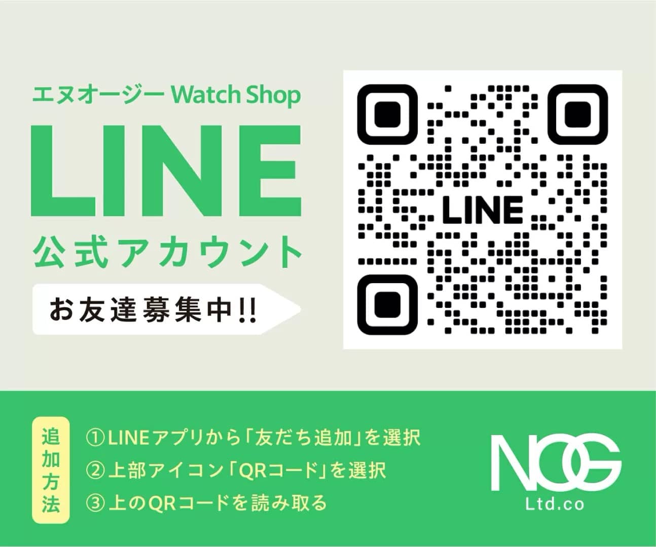 【エヌオージー時計店】
エヌオージ Watch Shop LINE公式アカウント
お友達募集中！！
追加方法
(1) LINEアプリから「友達追加」を選択
(2) 上部アイコン「QRコード」を選択
(3) 上のQRコードを読み取る